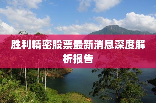 胜利精密股票最新消息深度解析报告
