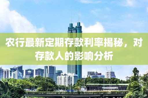 农行最新定期存款利率揭秘，对存款人的影响分析