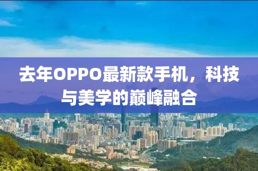 去年OPPO最新款手机，科技与美学的巅峰融合
