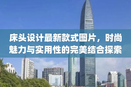 床头设计最新款式图片，时尚魅力与实用性的完美结合探索