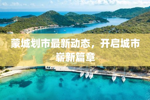 蒙城划市最新动态，开启城市崭新篇章