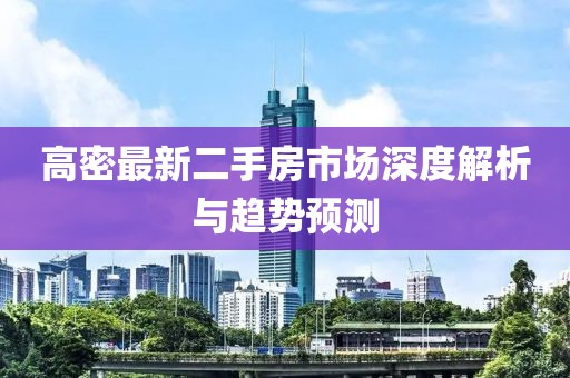 高密最新二手房市场深度解析与趋势预测