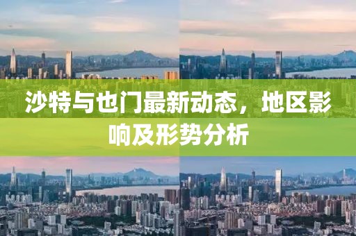 沙特与也门最新动态，地区影响及形势分析