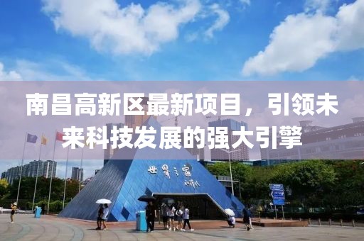 南昌高新区最新项目，引领未来科技发展的强大引擎