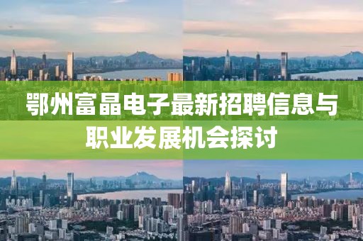 鄂州富晶电子最新招聘信息与职业发展机会探讨