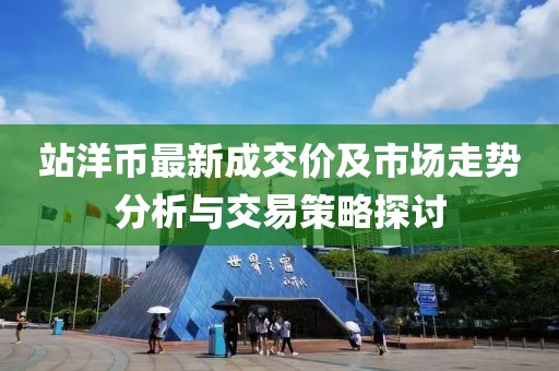站洋币最新成交价及市场走势分析与交易策略探讨