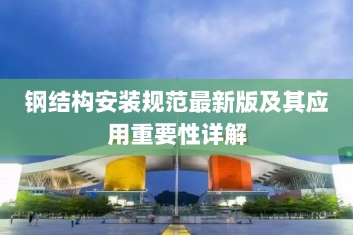 钢结构安装规范最新版及其应用重要性详解
