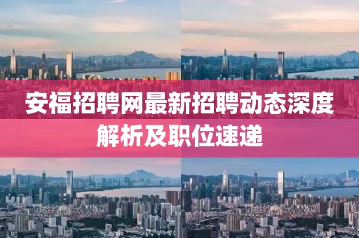 安福招聘网最新招聘动态深度解析及职位速递