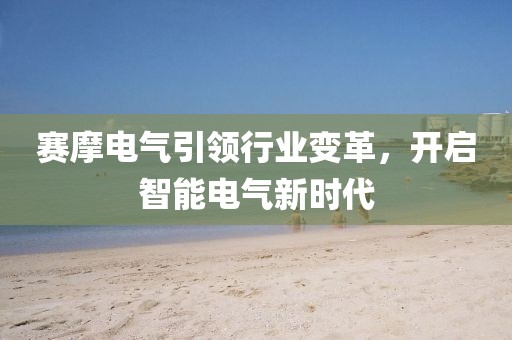 赛摩电气引领行业变革，开启智能电气新时代