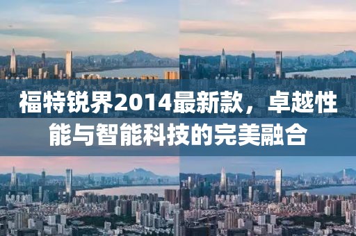 福特锐界2014最新款，卓越性能与智能科技的完美融合