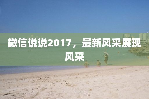 微信说说2017，最新风采展现风采
