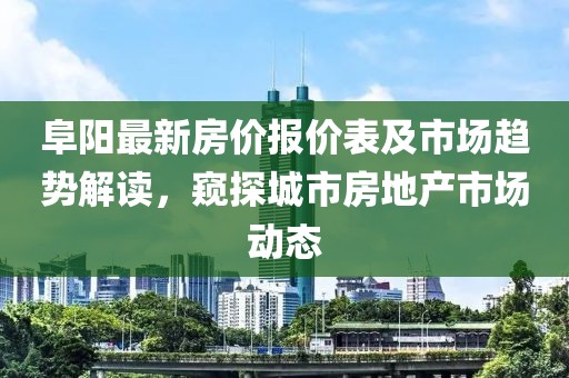 阜阳最新房价报价表及市场趋势解读，窥探城市房地产市场动态