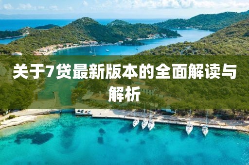 关于7贷最新版本的全面解读与解析