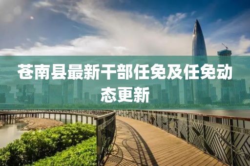 苍南县最新干部任免及任免动态更新