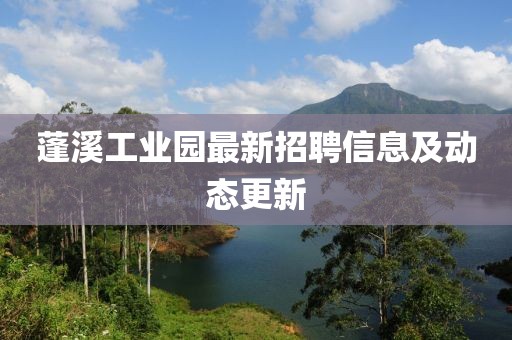蓬溪工业园最新招聘信息及动态更新