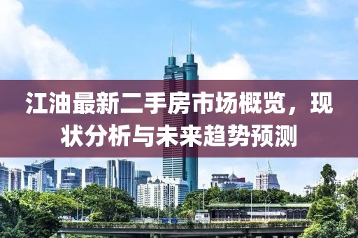 江油最新二手房市场概览，现状分析与未来趋势预测