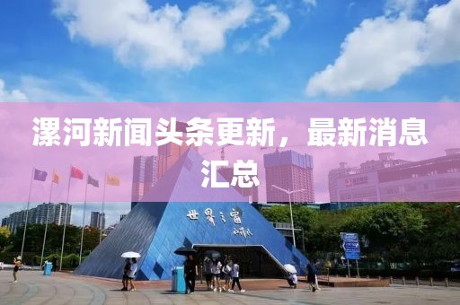 漯河新闻头条更新，最新消息汇总