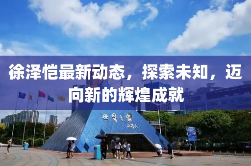 徐泽恺最新动态，探索未知，迈向新的辉煌成就