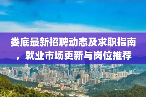 娄底最新招聘动态及求职指南，就业市场更新与岗位推荐