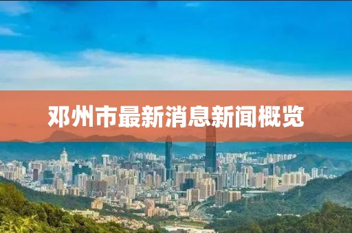 邓州市最新消息新闻概览