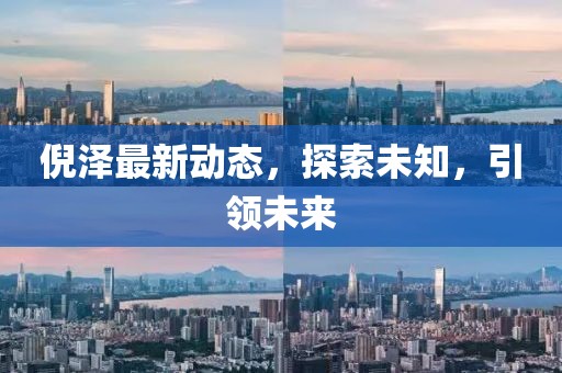 倪泽最新动态，探索未知，引领未来