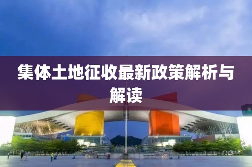 集体土地征收最新政策解析与解读