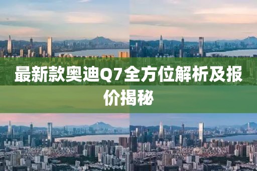 最新款奥迪Q7全方位解析及报价揭秘