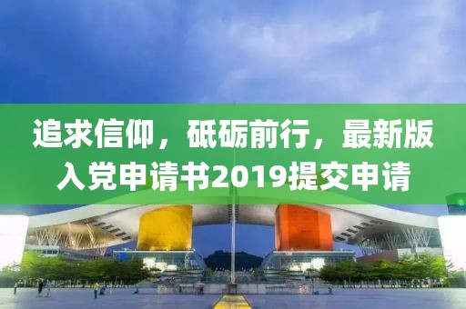 追求信仰，砥砺前行，最新版入党申请书2019提交申请