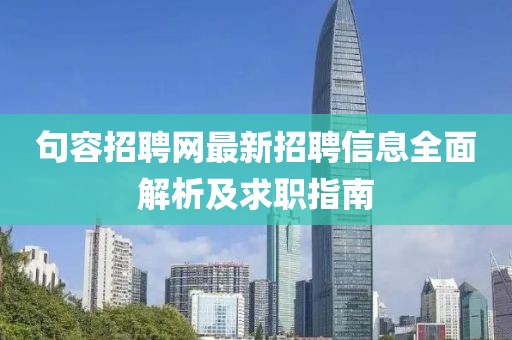 句容招聘网最新招聘信息全面解析及求职指南