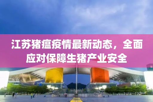 江苏猪瘟疫情最新动态，全面应对保障生猪产业安全