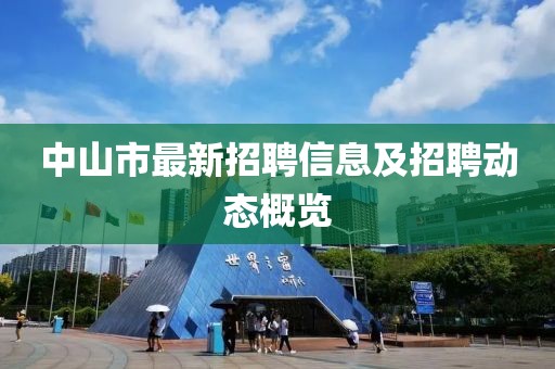中山市最新招聘信息及招聘动态概览