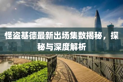 怪盗基德最新出场集数揭秘，探秘与深度解析