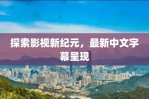 探索影视新纪元，最新中文字幕呈现