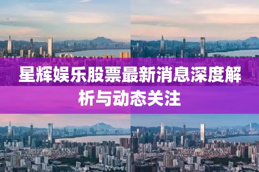 星辉娱乐股票最新消息深度解析与动态关注