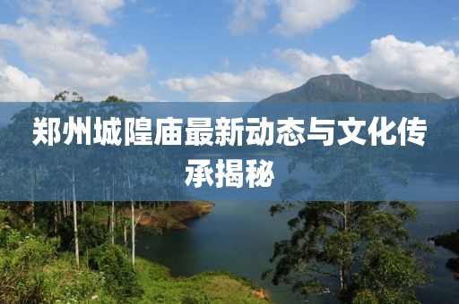 郑州城隍庙最新动态与文化传承揭秘