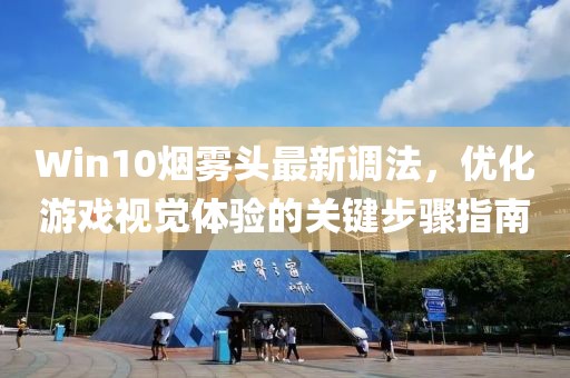 Win10烟雾头最新调法，优化游戏视觉体验的关键步骤指南