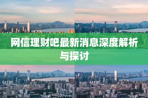 网信理财吧最新消息深度解析与探讨