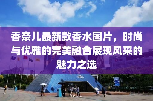 香奈儿最新款香水图片，时尚与优雅的完美融合展现风采的魅力之选