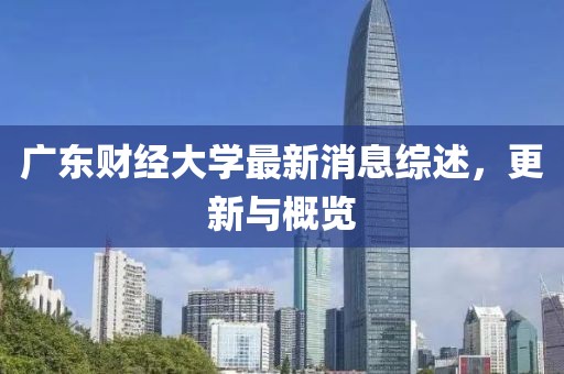 广东财经大学最新消息综述，更新与概览