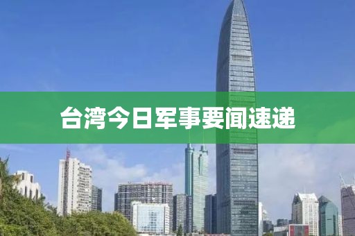 台湾今日军事要闻速递