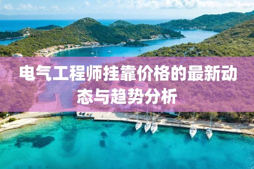 电气工程师挂靠价格的最新动态与趋势分析