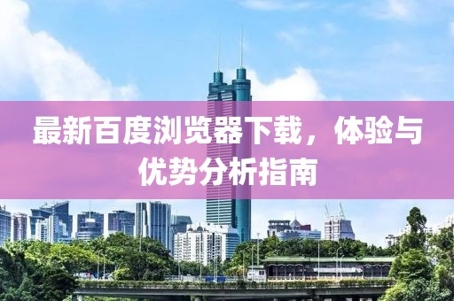 最新百度浏览器下载，体验与优势分析指南