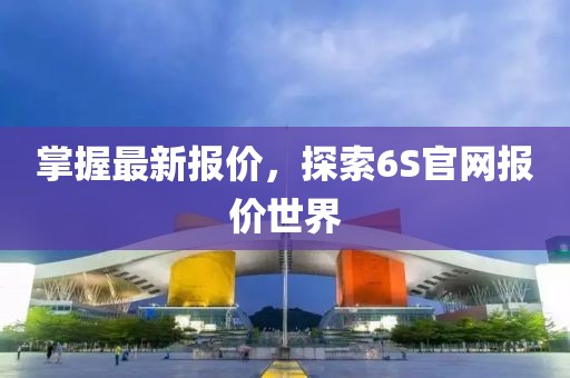 掌握最新报价，探索6S官网报价世界