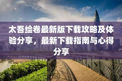 太吾绘卷最新版下载攻略及体验分享，最新下载指南与心得分享