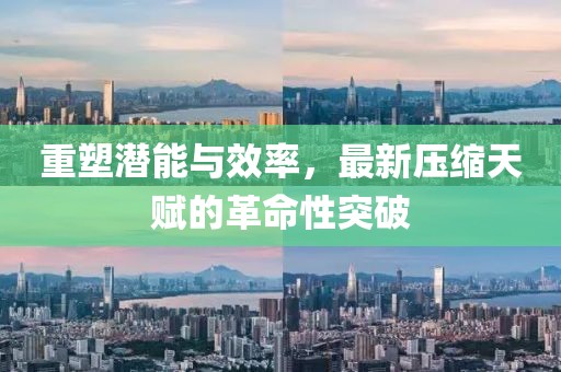重塑潜能与效率，最新压缩天赋的革命性突破