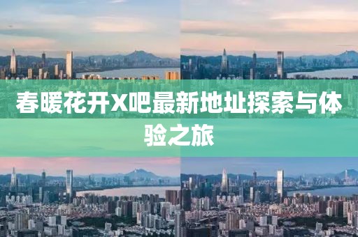 春暖花开X吧最新地址探索与体验之旅