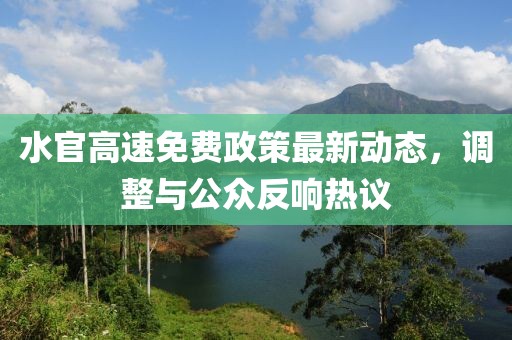 水官高速免费政策最新动态，调整与公众反响热议
