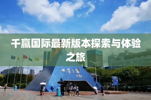 千赢国际最新版本探索与体验之旅