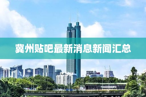 冀州贴吧最新消息新闻汇总