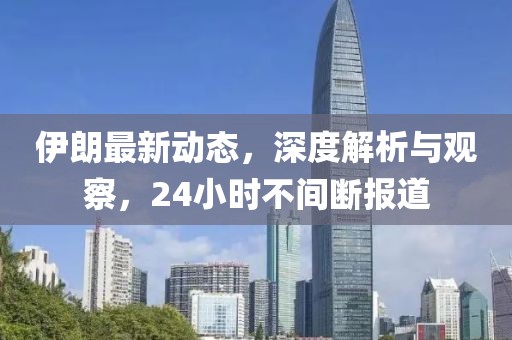 伊朗最新动态，深度解析与观察，24小时不间断报道